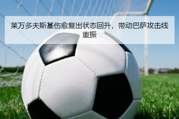 莱万多夫斯基伤愈复出状态回升，带动巴萨攻击线重振